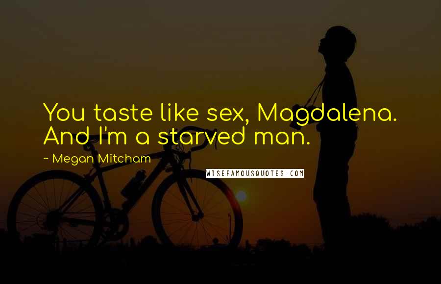 Megan Mitcham Quotes: You taste like sex, Magdalena. And I'm a starved man.