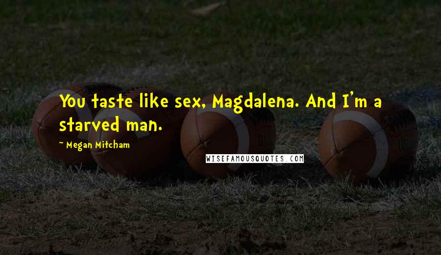 Megan Mitcham Quotes: You taste like sex, Magdalena. And I'm a starved man.