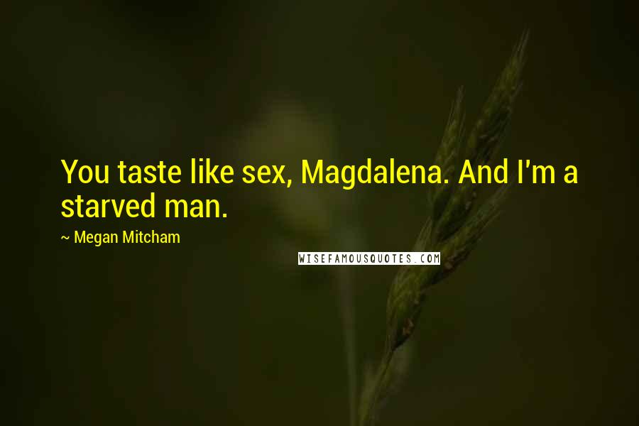 Megan Mitcham Quotes: You taste like sex, Magdalena. And I'm a starved man.