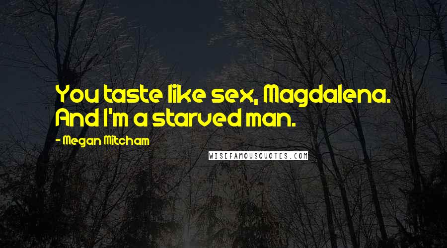 Megan Mitcham Quotes: You taste like sex, Magdalena. And I'm a starved man.