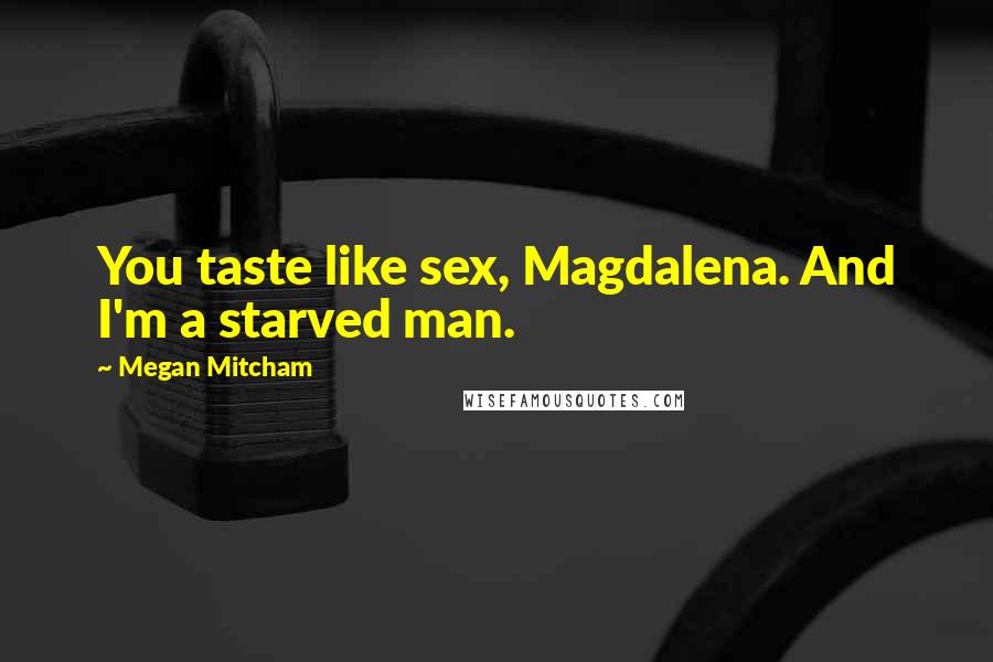 Megan Mitcham Quotes: You taste like sex, Magdalena. And I'm a starved man.