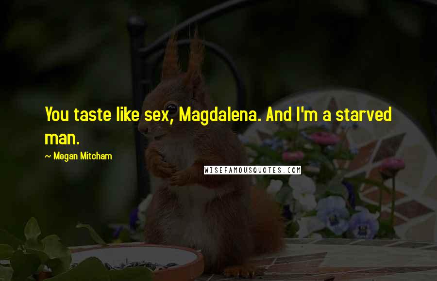 Megan Mitcham Quotes: You taste like sex, Magdalena. And I'm a starved man.