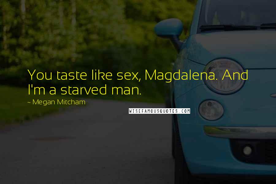 Megan Mitcham Quotes: You taste like sex, Magdalena. And I'm a starved man.