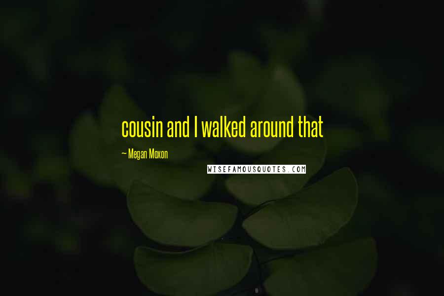 Megan Moxon Quotes: cousin and I walked around that