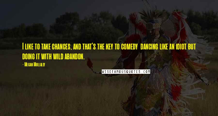 Megan Mullally Quotes: I like to take chances, and that's the key to comedy  dancing like an idiot but doing it with wild abandon.