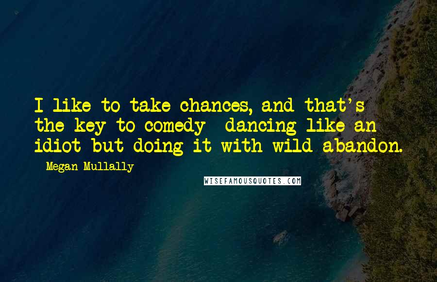 Megan Mullally Quotes: I like to take chances, and that's the key to comedy  dancing like an idiot but doing it with wild abandon.