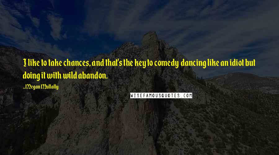 Megan Mullally Quotes: I like to take chances, and that's the key to comedy  dancing like an idiot but doing it with wild abandon.