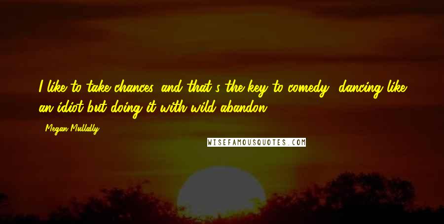 Megan Mullally Quotes: I like to take chances, and that's the key to comedy  dancing like an idiot but doing it with wild abandon.