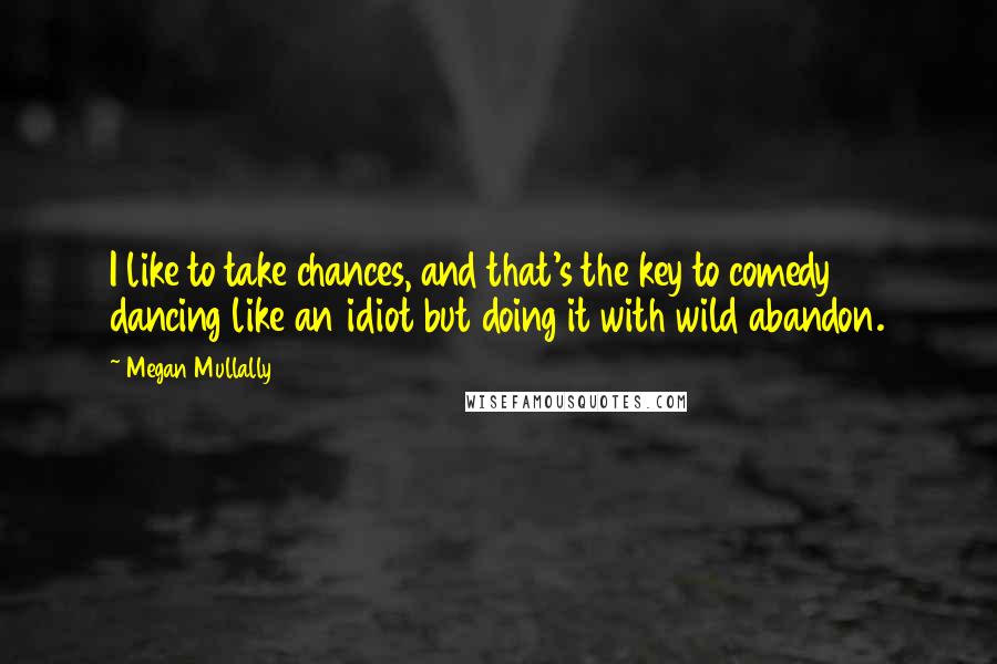 Megan Mullally Quotes: I like to take chances, and that's the key to comedy  dancing like an idiot but doing it with wild abandon.