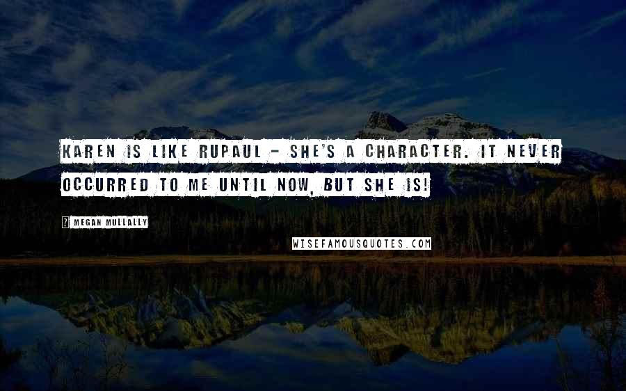 Megan Mullally Quotes: Karen is like RuPaul - she's a character. It never occurred to me until now, but she is!