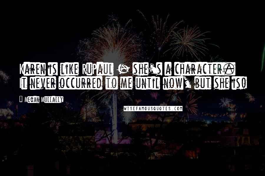 Megan Mullally Quotes: Karen is like RuPaul - she's a character. It never occurred to me until now, but she is!
