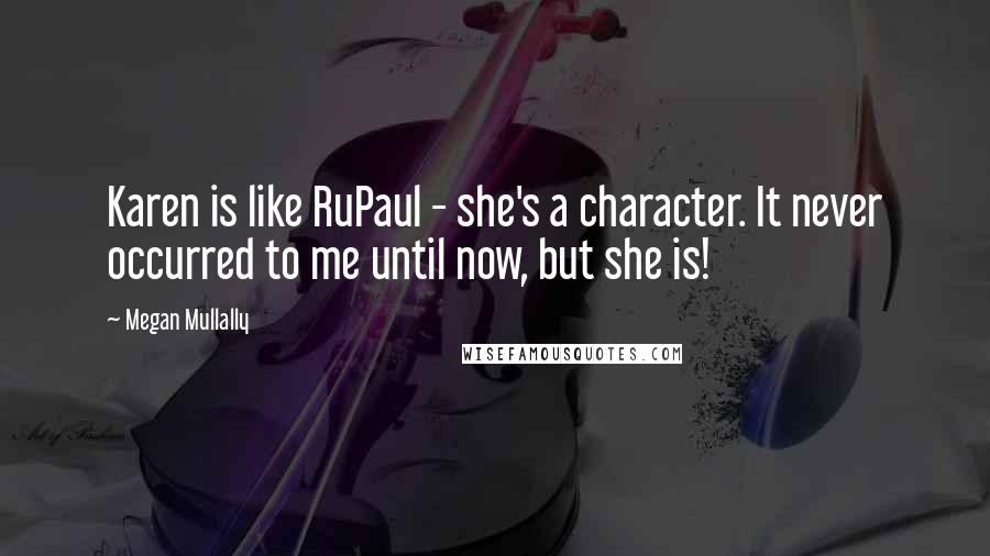 Megan Mullally Quotes: Karen is like RuPaul - she's a character. It never occurred to me until now, but she is!