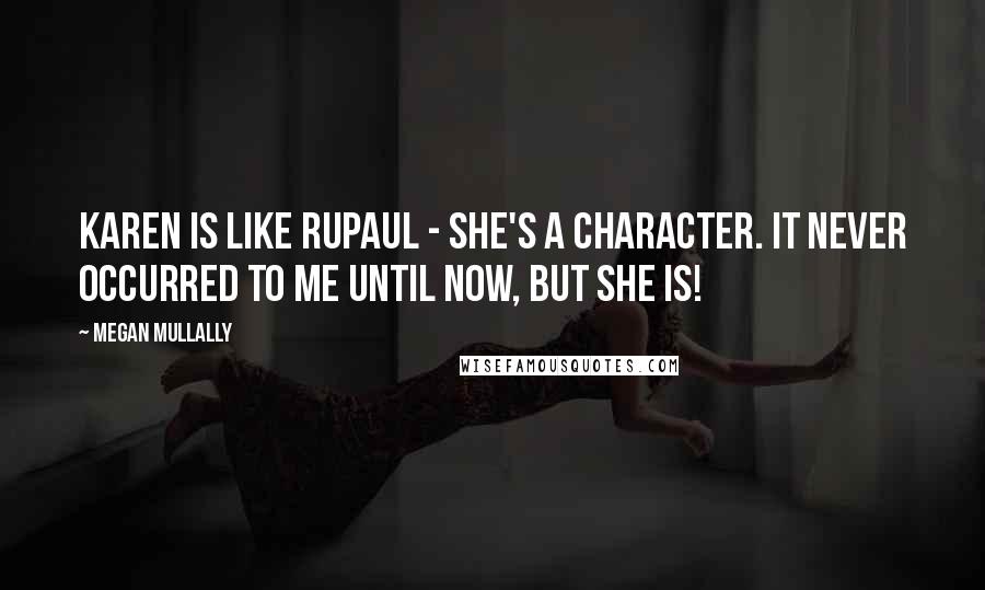 Megan Mullally Quotes: Karen is like RuPaul - she's a character. It never occurred to me until now, but she is!