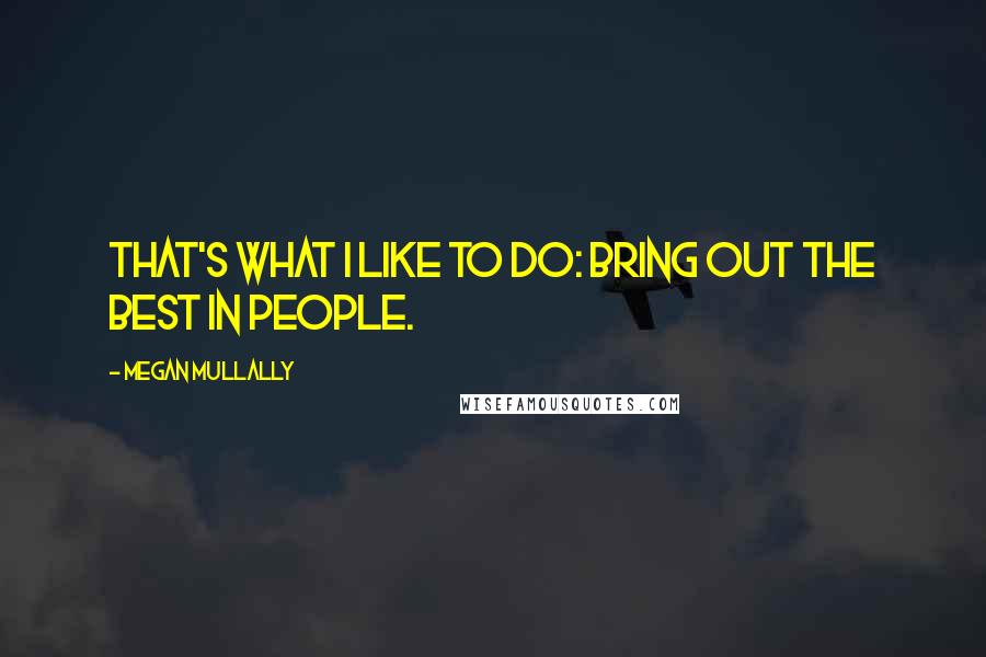 Megan Mullally Quotes: That's what I like to do: bring out the best in people.