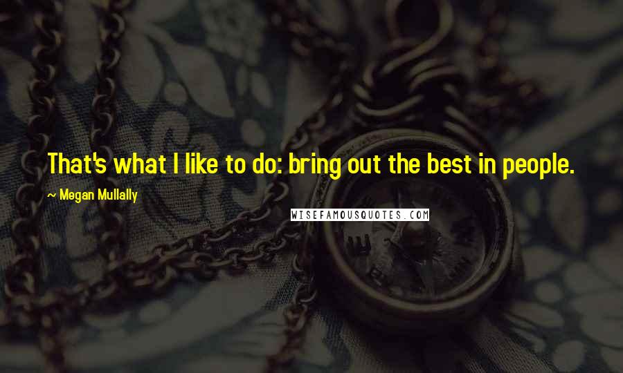 Megan Mullally Quotes: That's what I like to do: bring out the best in people.