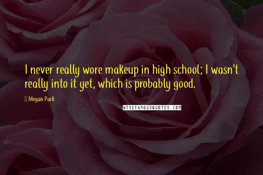 Megan Park Quotes: I never really wore makeup in high school; I wasn't really into it yet, which is probably good.