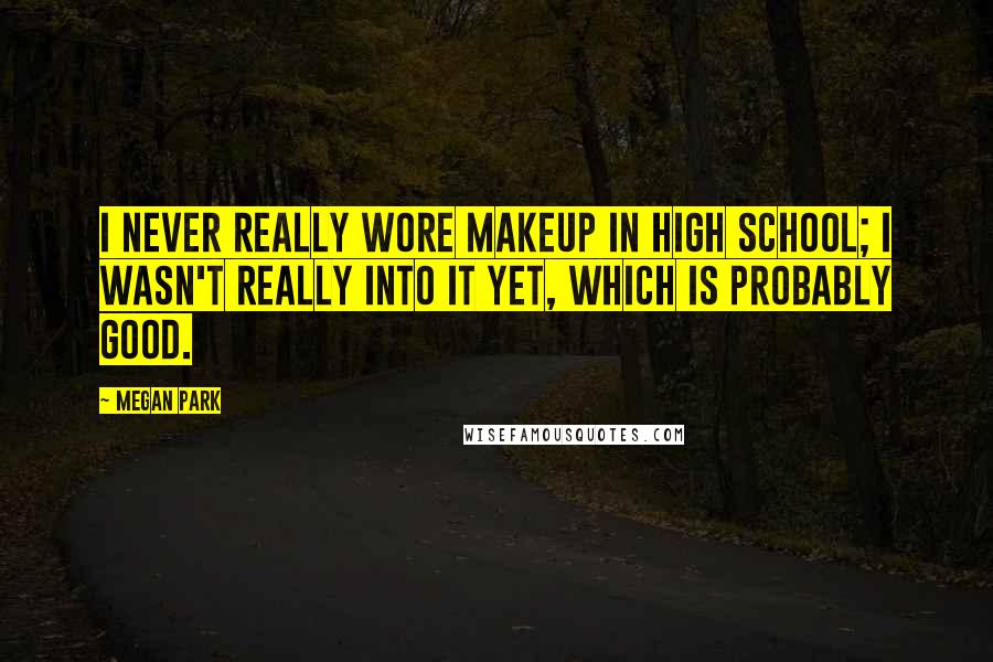 Megan Park Quotes: I never really wore makeup in high school; I wasn't really into it yet, which is probably good.