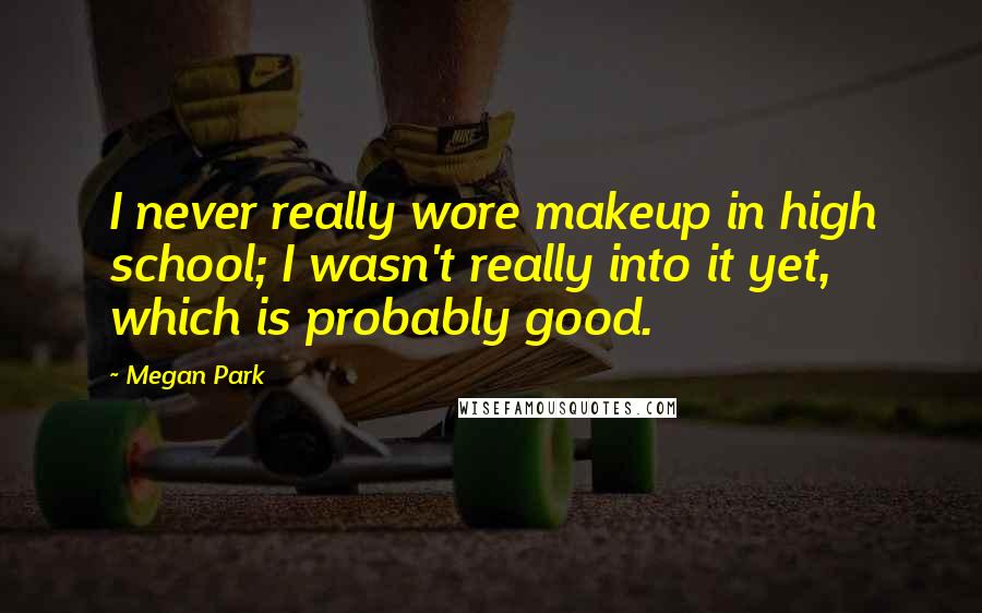 Megan Park Quotes: I never really wore makeup in high school; I wasn't really into it yet, which is probably good.