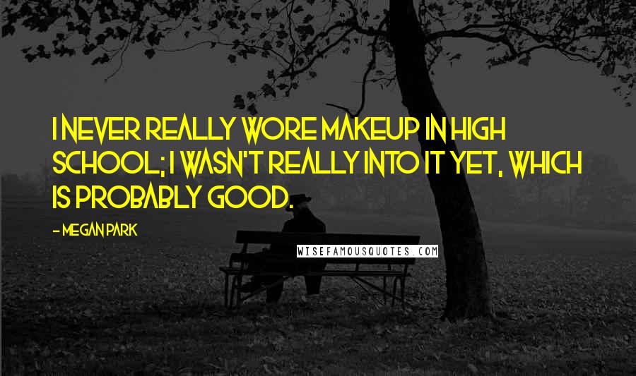 Megan Park Quotes: I never really wore makeup in high school; I wasn't really into it yet, which is probably good.