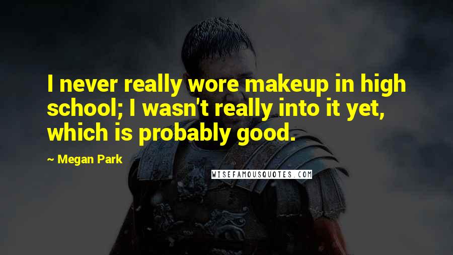 Megan Park Quotes: I never really wore makeup in high school; I wasn't really into it yet, which is probably good.