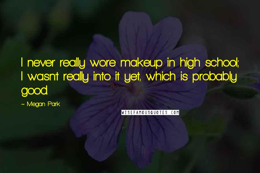 Megan Park Quotes: I never really wore makeup in high school; I wasn't really into it yet, which is probably good.