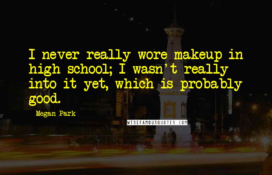 Megan Park Quotes: I never really wore makeup in high school; I wasn't really into it yet, which is probably good.