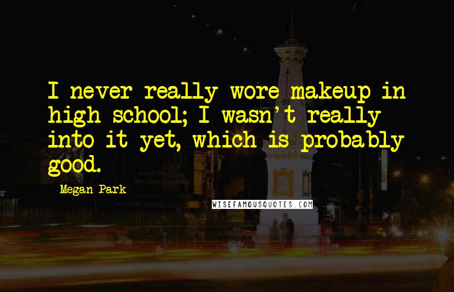 Megan Park Quotes: I never really wore makeup in high school; I wasn't really into it yet, which is probably good.