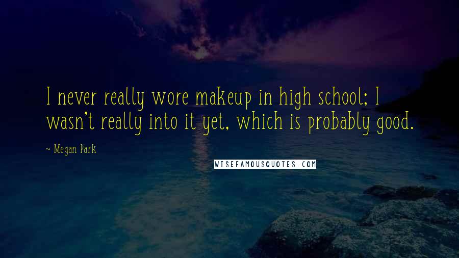 Megan Park Quotes: I never really wore makeup in high school; I wasn't really into it yet, which is probably good.