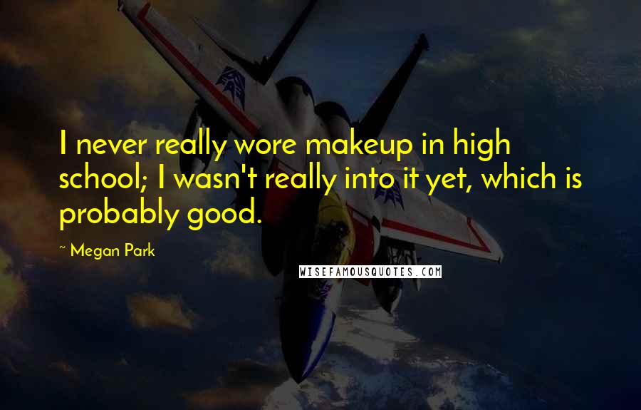 Megan Park Quotes: I never really wore makeup in high school; I wasn't really into it yet, which is probably good.