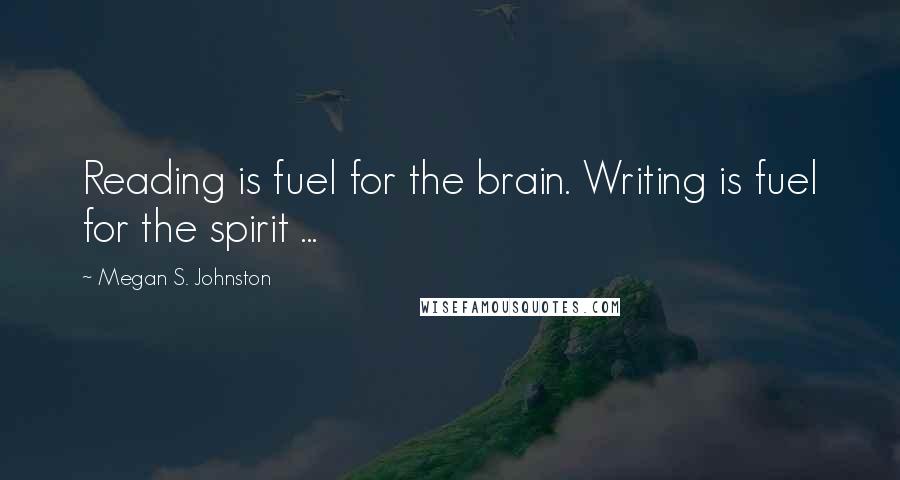 Megan S. Johnston Quotes: Reading is fuel for the brain. Writing is fuel for the spirit ...
