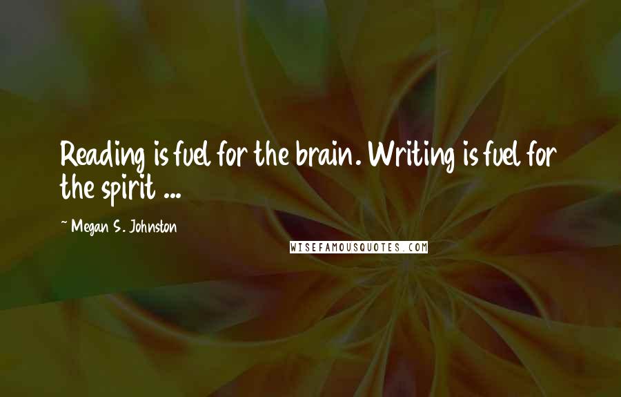 Megan S. Johnston Quotes: Reading is fuel for the brain. Writing is fuel for the spirit ...