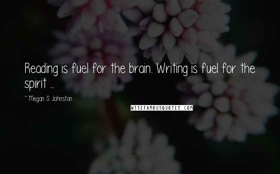 Megan S. Johnston Quotes: Reading is fuel for the brain. Writing is fuel for the spirit ...