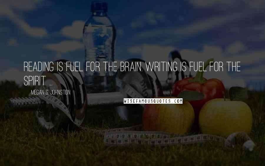 Megan S. Johnston Quotes: Reading is fuel for the brain. Writing is fuel for the spirit ...