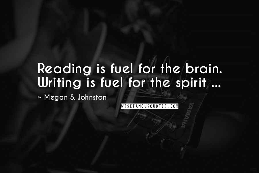 Megan S. Johnston Quotes: Reading is fuel for the brain. Writing is fuel for the spirit ...