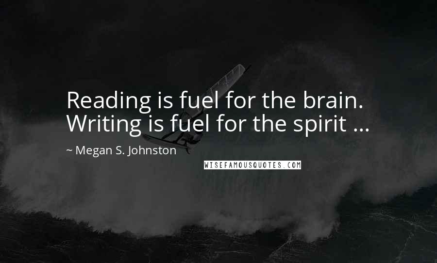 Megan S. Johnston Quotes: Reading is fuel for the brain. Writing is fuel for the spirit ...