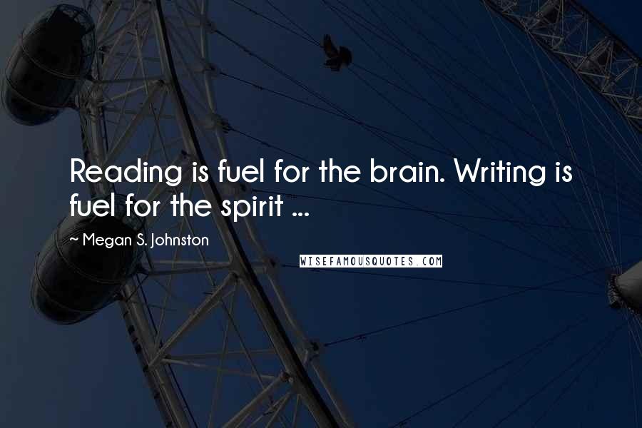 Megan S. Johnston Quotes: Reading is fuel for the brain. Writing is fuel for the spirit ...