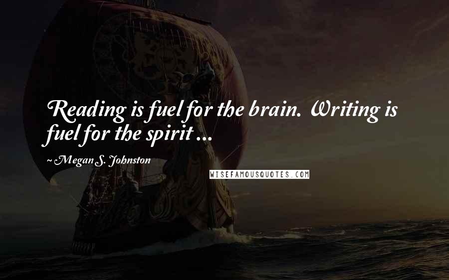Megan S. Johnston Quotes: Reading is fuel for the brain. Writing is fuel for the spirit ...