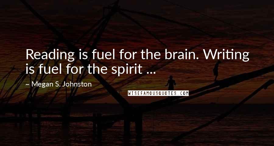 Megan S. Johnston Quotes: Reading is fuel for the brain. Writing is fuel for the spirit ...