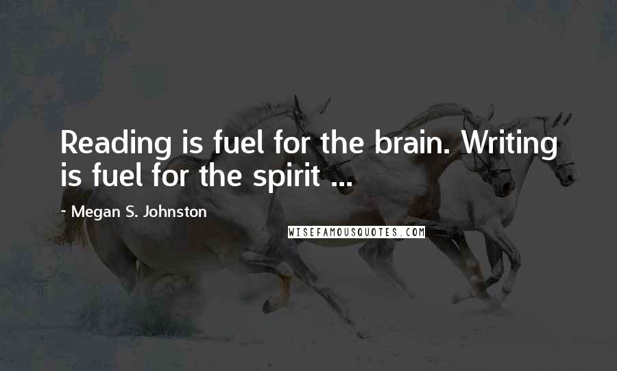 Megan S. Johnston Quotes: Reading is fuel for the brain. Writing is fuel for the spirit ...