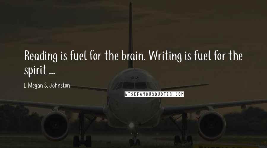 Megan S. Johnston Quotes: Reading is fuel for the brain. Writing is fuel for the spirit ...