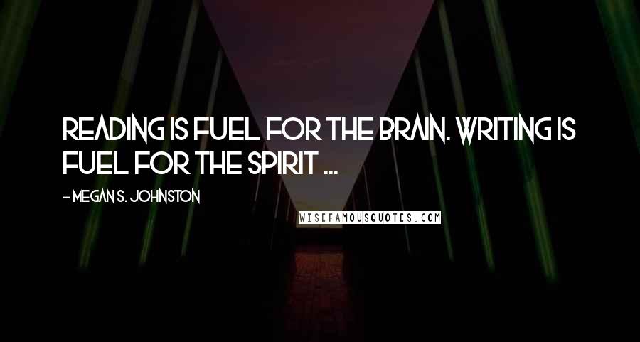 Megan S. Johnston Quotes: Reading is fuel for the brain. Writing is fuel for the spirit ...