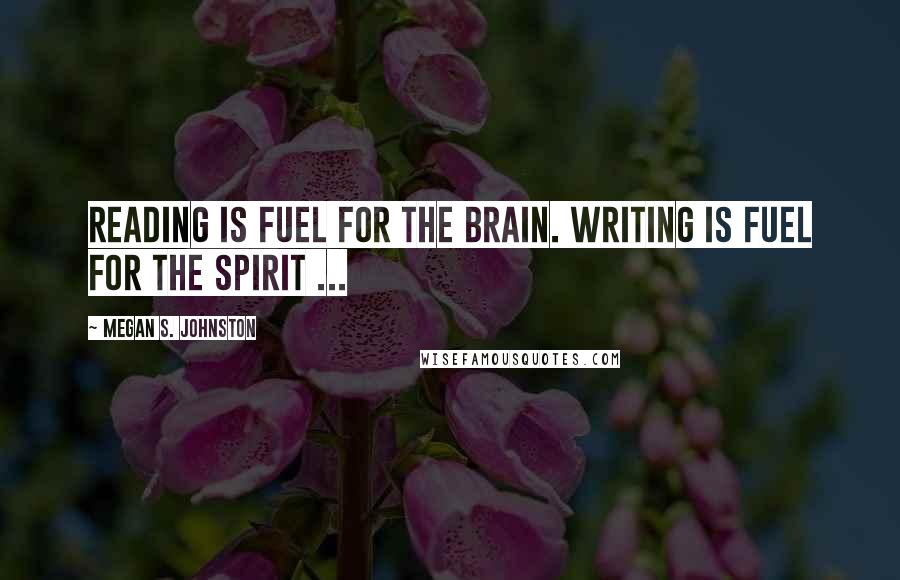 Megan S. Johnston Quotes: Reading is fuel for the brain. Writing is fuel for the spirit ...