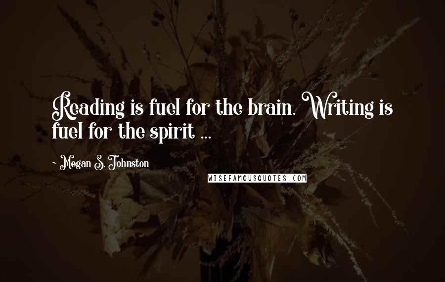 Megan S. Johnston Quotes: Reading is fuel for the brain. Writing is fuel for the spirit ...