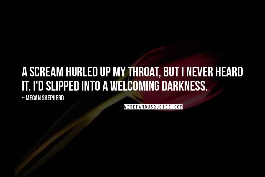 Megan Shepherd Quotes: A scream hurled up my throat, but I never heard it. I'd slipped into a welcoming darkness.