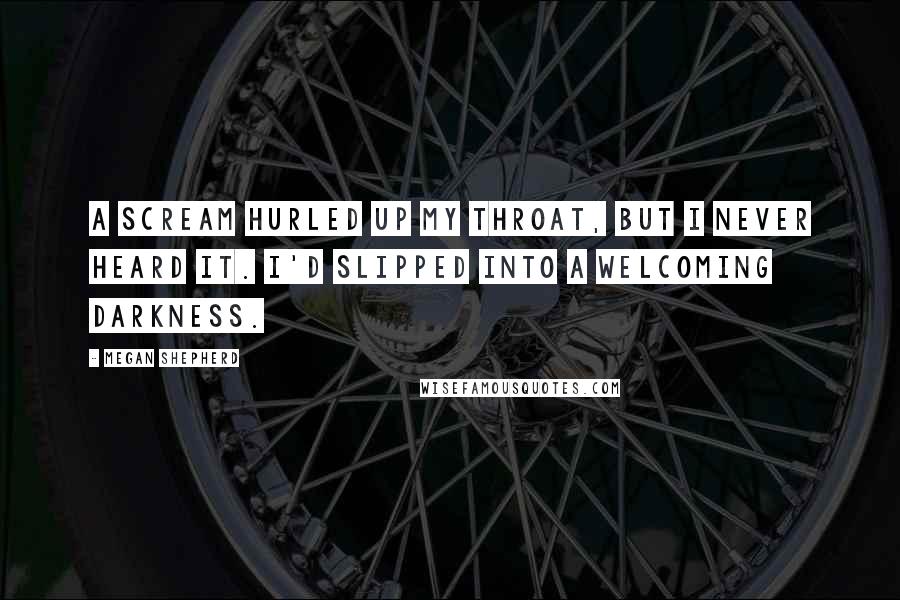 Megan Shepherd Quotes: A scream hurled up my throat, but I never heard it. I'd slipped into a welcoming darkness.