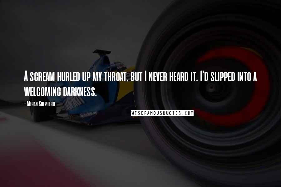 Megan Shepherd Quotes: A scream hurled up my throat, but I never heard it. I'd slipped into a welcoming darkness.