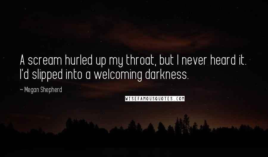 Megan Shepherd Quotes: A scream hurled up my throat, but I never heard it. I'd slipped into a welcoming darkness.