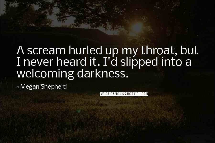 Megan Shepherd Quotes: A scream hurled up my throat, but I never heard it. I'd slipped into a welcoming darkness.