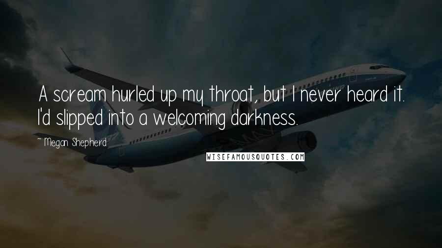 Megan Shepherd Quotes: A scream hurled up my throat, but I never heard it. I'd slipped into a welcoming darkness.