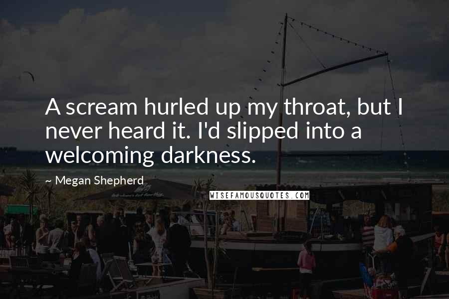 Megan Shepherd Quotes: A scream hurled up my throat, but I never heard it. I'd slipped into a welcoming darkness.